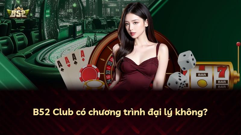 B52 Club có chương trình đại lý không?