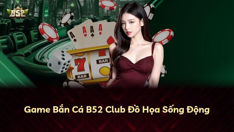 Game Bắn Cá B52 Club Đồ Họa Sống Động