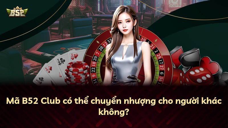 Mã B52 Club có thể chuyển nhượng cho người khác không?
