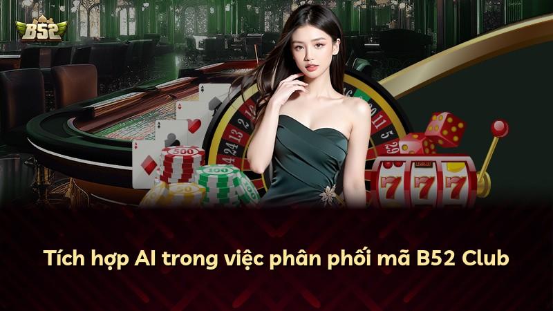 Tích hợp AI trong việc phân phối mã B52 Club